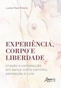 Ler Experiência, corpo e liberdade: criação e composição em dança como caminho, percepção e cura, do autor Luana Mara Pereira