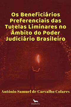 Os Beneficiários Preferenciais das Tutelas Liminares no âmbito do Poder Judiciário Brasileiro, do autor Antônio Samuel de Carvalho Colares