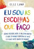 Ler Eu sou as escolhas que faço: Como resolver o dilema entre o que o mundo espera de você e o que você quer do mundo, do autor Elle Luna