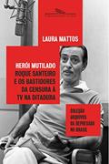 Herói mutilado: Roque Santeiro e os bastidores da censura à TV na ditadura, do autor Laura Mattos
