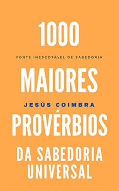 1000 maiores provérbios da sabedoria universal: Fonte inesgotável de sabedoria (POESIA E FRASES), do autor Jesús Coimbra