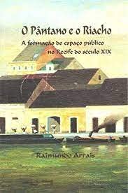 O Pântano E O Riacho : A Formação Do Espaço Público No Recife Do Século Xix. -- ( Teses ), do autor Raimundo Arrais
