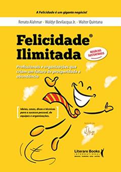 Felicidade ilimitada: Profissionais e organizações que criam um futuro de prosperidade e abundância, do autor Renato Alahmar; Waldyr Bevilacqua Júnior; Walter Quintana; J. Lima