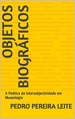 Objetos Biográficos: A Poética da Intersubjectividade em Museologia, do autor Pedro Pereira Leite