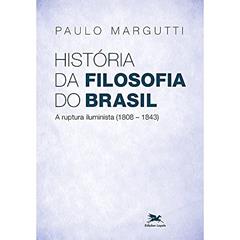 História da filosofia do Brasil (1500-hoje) - 2ª parte: A ruptura Iluminista (1808-1843), do autor Paulo Margutti