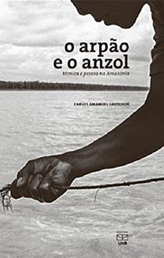 Arpão E O Anzol Técnica E Pessoa Na Amazônia, do autor Carlos Emanuel Sautchuk