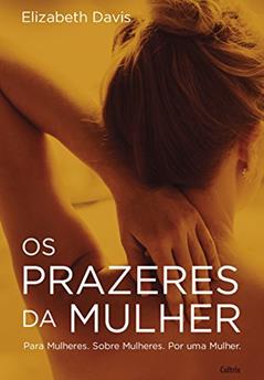 Os Prazeres da Mulher: Para Mulheres. Sobre Mulheres. Por uma Mulher., do autor Elizabeth Davis