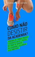 Ler Como Não Desistir da Academia?: O modo mais barato de nunca mais perder tempo e dinheiro abandonando a academia., do autor FLAVIA FORONI LUCHESI