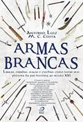 Ler Armas Brancas: Lanças, espadas, maças e flechas - como lutar sem pólvora da pré-história ao século XXI, do autor Antonio Luiz M. C. Costa