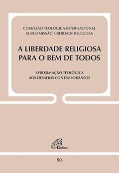 A liberdade religiosa para o bem de todos: Aproximação teológica aos desafios contemporâneos, do autor Comissão Teológica Internacional