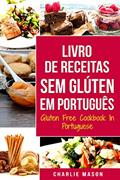 Ler Livro de Receitas Sem Glúten Em português/ Gluten Free Cookbook In Portuguese: 30 Melhores Receitas Sem Glúten, do autor Charlie Mason