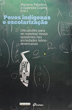 Povos Indígenas e a Escolarização. Discussão Para Se Pensar Novas Epistemes nas Sociedades Latino-Americanas, do autor Gabriela Czarny; Mariana Paladino