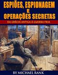Ler Espiões, Espionagem e Operações Secretas - Da Grécia Antiga à Guerra Fria, do autor Michael Rank
