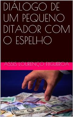 DIÁLOGO DE UM PEQUENO DITADOR COM O ESPELHO, do autor Assis Lourenço Figueroa
