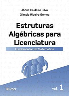 Estruturas Algébricas Para Licenciatura: Fundamentos de Matemática (Volume 1), do autor Jhone Caldeira Silva; Olimpio Ribeiro Gomes