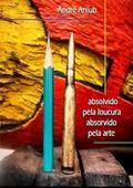 Ler Absolvido Pela Loucura; Absorvido Pela Arte, do autor André Anlub Ler Absolvido Pela Loucura; Absorvido Pela Arte, do autor André Anlub