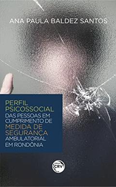 Perfil psicossocial das pessoas em cumprimento de medida de segurança ambulatorial em Rondônia, do autor Ana Paula Baldez Santos