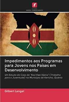 Impedimentos aos Programas para Jovens nos Países em Desenvolvimento: Um Estudo de Caso de "Kazi Kwa Vijana" ( Trabalho para a Juventude) no Município de Kericho, Quénia, do autor Gilbert Langat