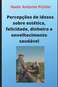 Ler Percepções de idosos sobre estética, felicidade, dinheiro e envelhecimento saudável (Portuguese Edition), do autor Nadir  Antonio Pichler