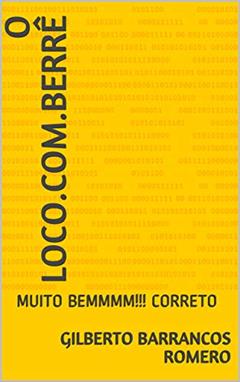 O LOCO.COM.BERRÊ: MUITO BEMMMM!!! CORRETO, do autor Gilberto Barrancos Romero