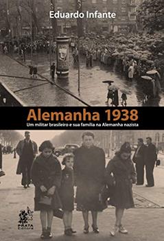 Alemanha 1938 - Um Militar Brasileiro e sua Família na Alemanha Nazista, do autor Eduardo Infante