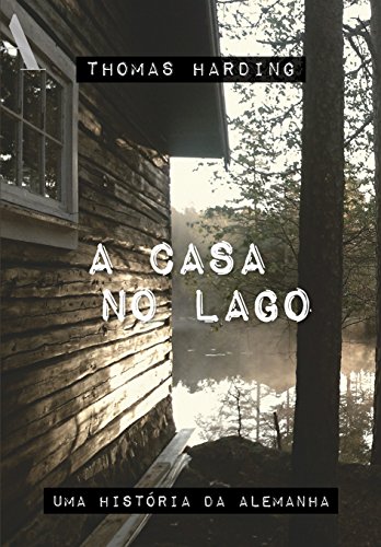 Ler A casa no lago: Uma história da Alemanha, do autor Thomas Harding