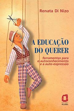 A Educação do Querer - Ferramentas para o Autoconhecimento e a Auto-Expressão: Ferramentas para o autoconhecimento e a autoexpressão, do autor Renata Di Nizo