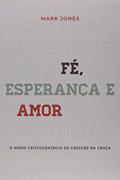 Ler Fé, esperança e amor: o modo cristocêntrico de crescer na graça, do autor Mark Jones