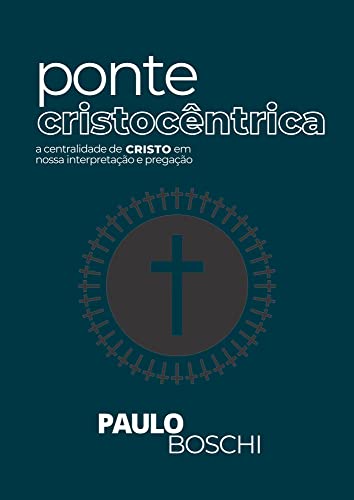 Ler Ponte Cristocêntrica: a centralidade de Cristo em nossa interpretação e pregação, do autor Paulo Boschi