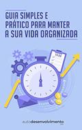 Ler Guia Simples e Prático para Manter a sua Vida Organizada (Guia Rápido), do autor Editora Autodesenvolvimento