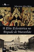 Ler A Elite Eclesiástica no Bispado do Maranhão, do autor Wheriston Silva Neris Ler A Elite Eclesiástica no Bispado do Maranhão, do autor Wheriston Silva Neris