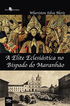 A Elite Eclesiástica no Bispado do Maranhão, do autor Wheriston Silva Neris