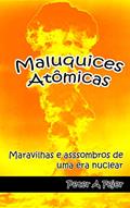 Ler Maluquices Atômicas: Maravilhas e assombros de uma era nuclear, do autor Peter A Fejer
