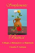 Ler Simplesmente Bianca - a Magia, a Maluquice e a Majestade., do autor Claudio Campos Ler Simplesmente Bianca - a Magia, a Maluquice e a Majestade., do autor Claudio Campos