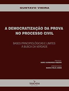 A DEMOCRATIZAÇÃO DA PROVA NO PROCESSO CIVIL: BASES PRINCIPIOLÓGICAS E LIMITES À BUSCA DA VERDADE, do autor Gustavo Vieira