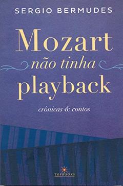 Mozart não Tinha Playback / Crônicas e Contos, do autor Sergio Bermudes