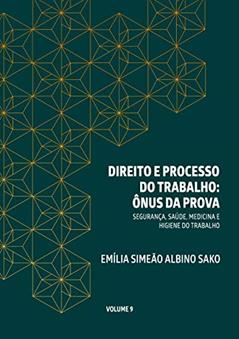 DIREITO E PROCESSO DO TRABALHO: ÔNUS DA PROVA: SEGURANÇA, SAÚDE, HIGIENE E MEDICINA DO TRABALHO, do autor Emília Simeão Albino Sako