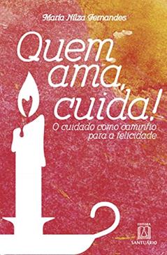 Quem ama Cuida: o Cuidado Como Caminho Para a Felicidade, do autor María Nílza Fernandes