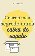 Ler Guardo Meu Segredo Numa Caixa de Sapato, do autor Ayana A. P. Ler Guardo Meu Segredo Numa Caixa de Sapato, do autor Ayana A. P.