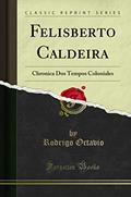 Ler Felisberto Caldeira: Chronica Dos Tempos Coloniales (Classic Reprint), do autor Rodrigo Octavio Ler Felisberto Caldeira: Chronica Dos Tempos Coloniales (Classic Reprint), do autor Rodrigo Octavio