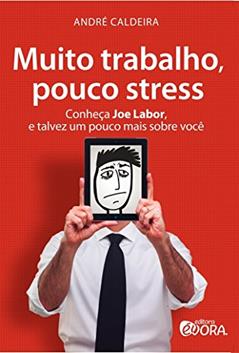 Muito trabalho, pouco stress: Conheça Joe Labor, e talvez um pouco mais sobre você, do autor André Caldeira