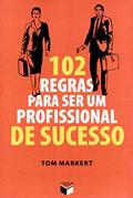 Ler 102 regras para ser um profissional de sucesso, do autor Tom Markert