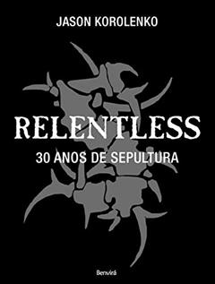 Relentless: 30 anos de Sepultura, do autor Jason Korolenko