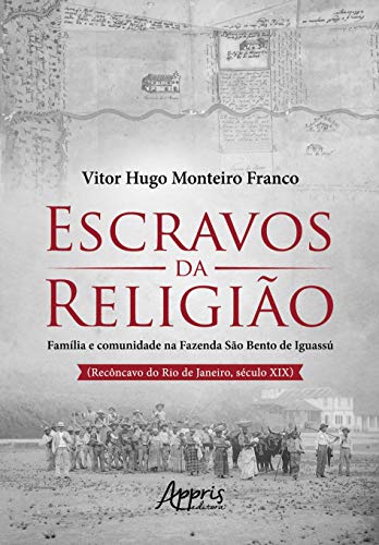 Ler Escravos da religião: família e comunidade na Fazenda São Bento de Iguassú (Recôncavo do Rio de Janeiro, Século XIX), do autor Vitor Hugo Monteiro Franco Ler Escravos da religião: família e comunidade na Fazenda São Bento de Iguassú (Recôncavo do Rio de Janeiro, Século XIX), do autor Vitor Hugo Monteiro Franco