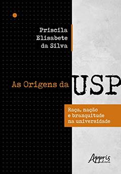 As origens da USP: raça, nação e branquitude na universidade, do autor Priscila Elisabete da Silva