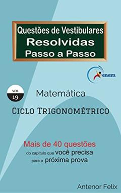 Matemática: Questões de Vestibulares resolvidas Passo a Passo: Ciclo Trigonométrico, do autor Antenor Felix
