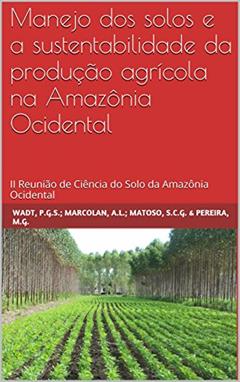 Manejo dos solos e a sustentabilidade da produção agrícola na Amazônia Ocidental: II Reunião de Ciência do Solo da Amazônia Ocidental, do autor P.G.S. WADT; A.L. MARCOLAN; S.C.G. MATOSO; M.G. PEREIRA