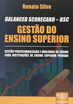 BALANCED SCORECARD - BSC - Gestão do Ensino Superior - Gestão Profissionalizada e Qualidade de Ensino para Instituições de Ensino Superior Privado, do autor Renato Silva