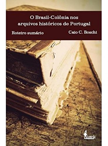 O Brasil-colônia nos Arquivos Históricos de Portugal: Roteiro Sumário, do autor Caio C. Boschi