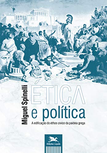 Ler Ética e política - A edificação do éthos cívico da paideia grega, do autor Miguel Spinelli